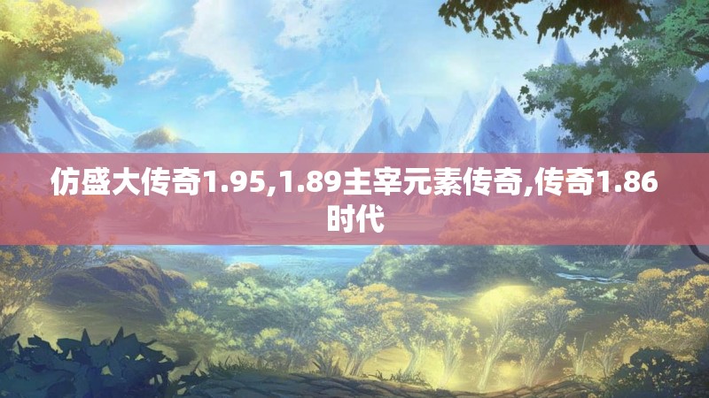 仿盛大传奇1.95,1.89主宰元素传奇,传奇1.86时代