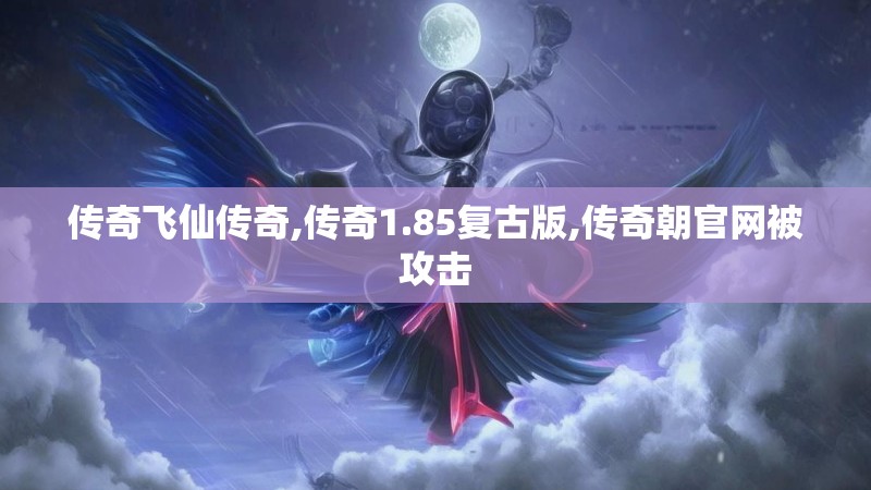 传奇飞仙传奇,传奇1.85复古版,传奇朝官网被攻击