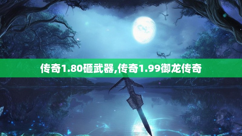 传奇1.80砸武器,传奇1.99御龙传奇