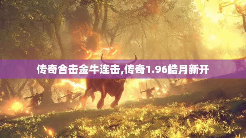 传奇合击金牛连击,传奇1.96皓月新开