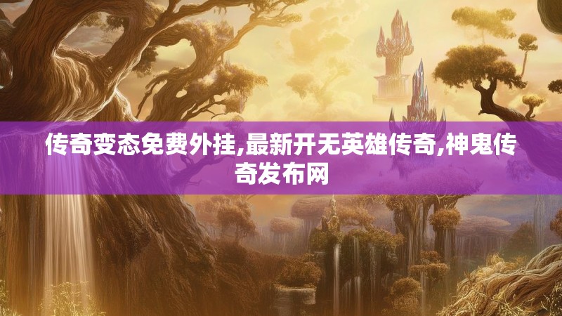 传奇变态免费外挂,最新开无英雄传奇,神鬼传奇发布网