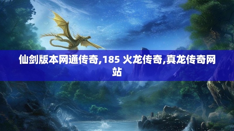 仙剑版本网通传奇,185 火龙传奇,真龙传奇网站