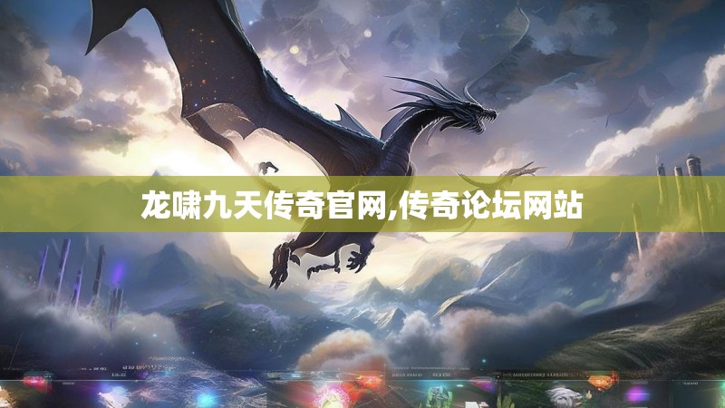 龙啸九天传奇官网,传奇论坛网站