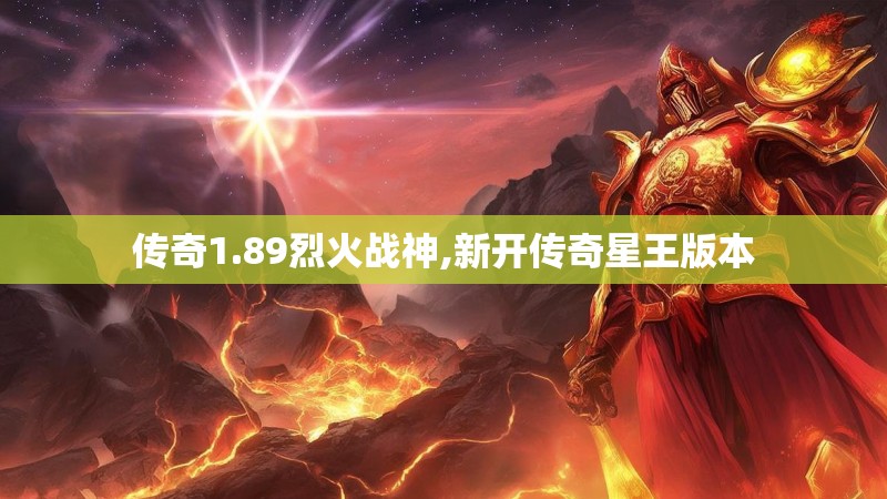 传奇1.89烈火战神,新开传奇星王版本