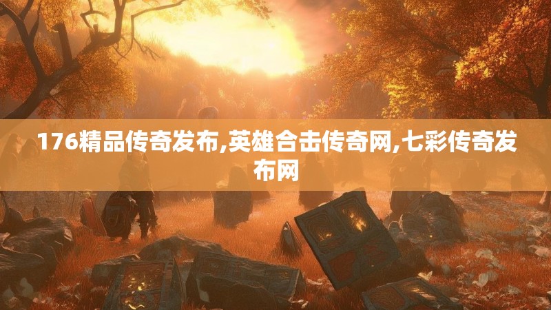 176精品传奇发布,英雄合击传奇网,七彩传奇发布网