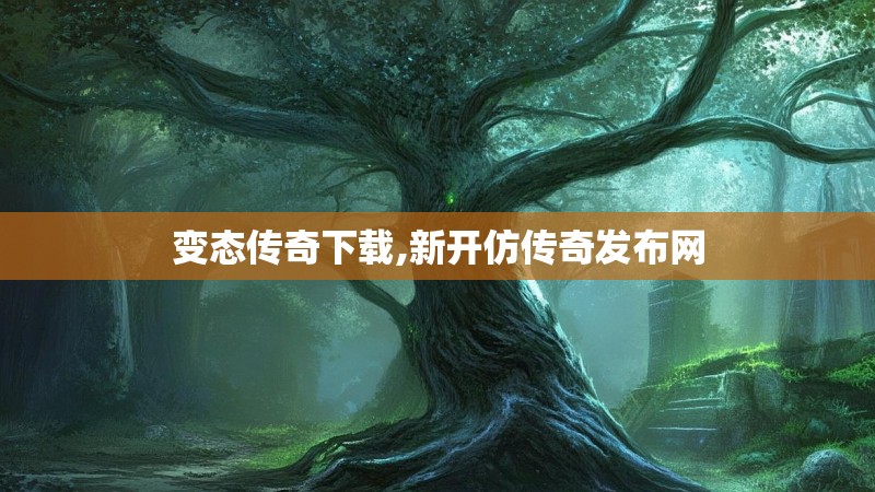 变态传奇下载,新开仿传奇发布网