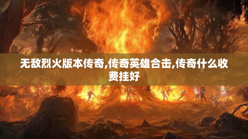 无敌烈火版本传奇,传奇英雄合击,传奇什么收费挂好