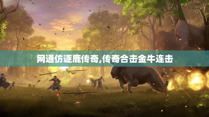 网通仿逐鹿传奇,传奇合击金牛连击