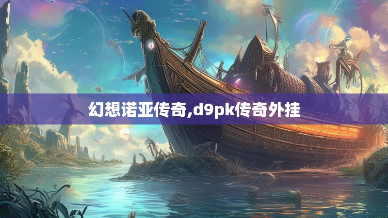幻想诺亚传奇,d9pk传奇外挂