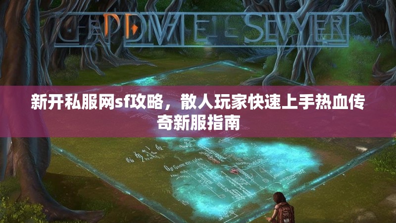 新开私服网sf攻略，散人玩家快速上手热血传奇新服指南