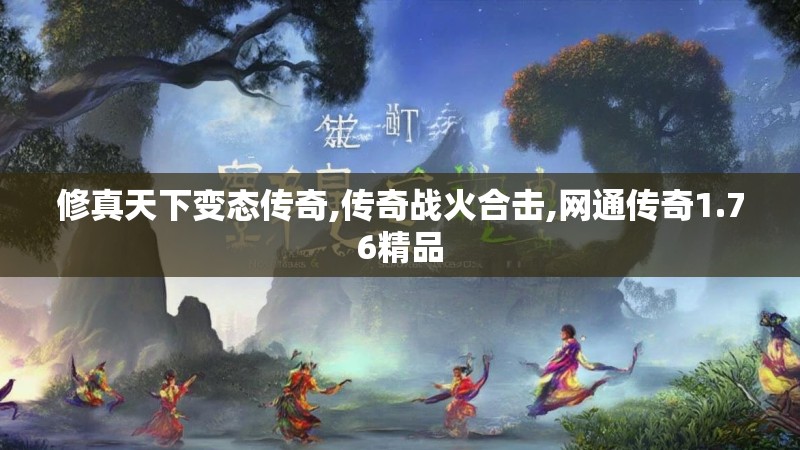 修真天下变态传奇,传奇战火合击,网通传奇1.76精品
