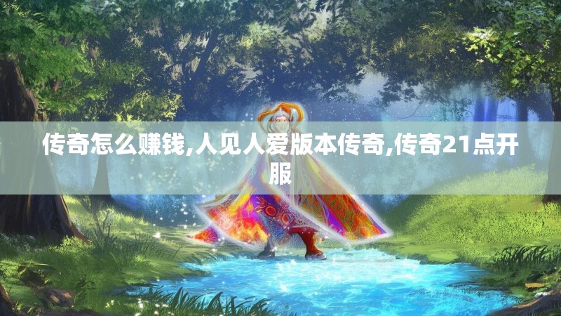 传奇怎么赚钱,人见人爱版本传奇,传奇21点开服