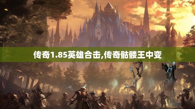 传奇1.85英雄合击,传奇骷髅王中变