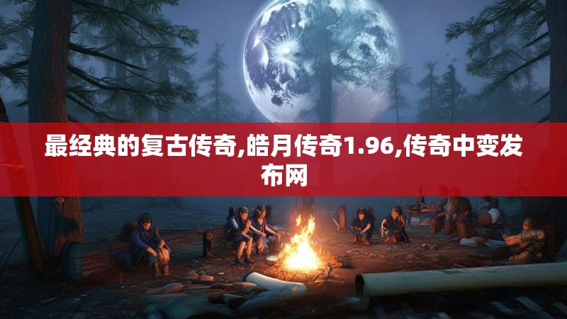 最经典的复古传奇,皓月传奇1.96,传奇中变发布网