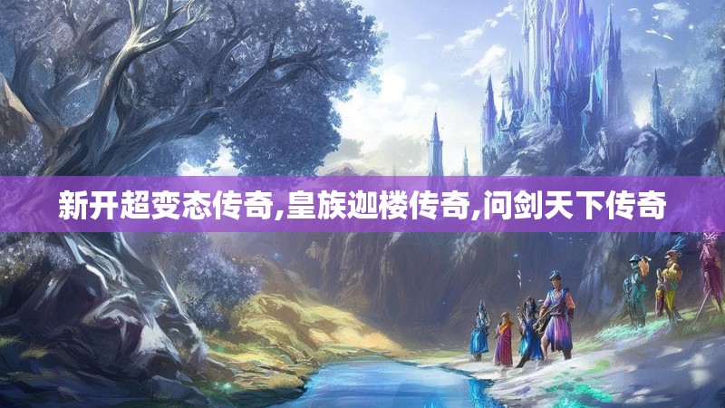 新开超变态传奇,皇族迦楼传奇,问剑天下传奇