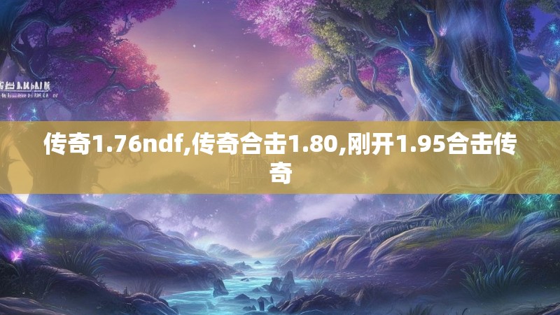 传奇1.76ndf,传奇合击1.80,刚开1.95合击传奇