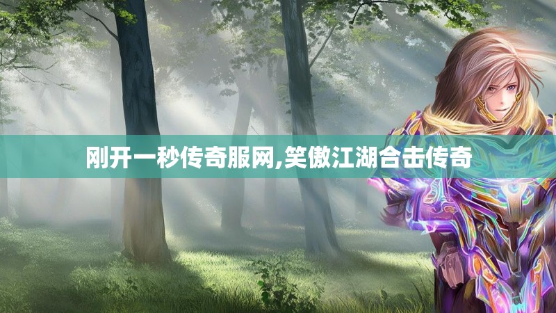 刚开一秒传奇服网,笑傲江湖合击传奇