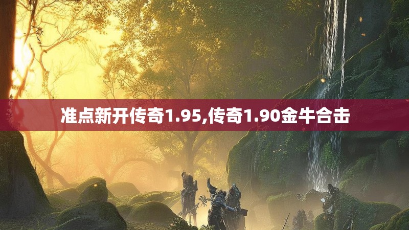 准点新开传奇1.95,传奇1.90金牛合击