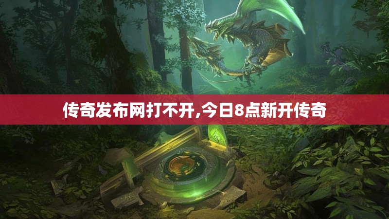 传奇发布网打不开,今日8点新开传奇