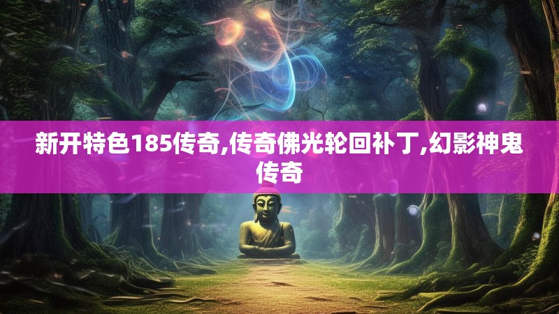 新开特色185传奇,传奇佛光轮回补丁,幻影神鬼传奇