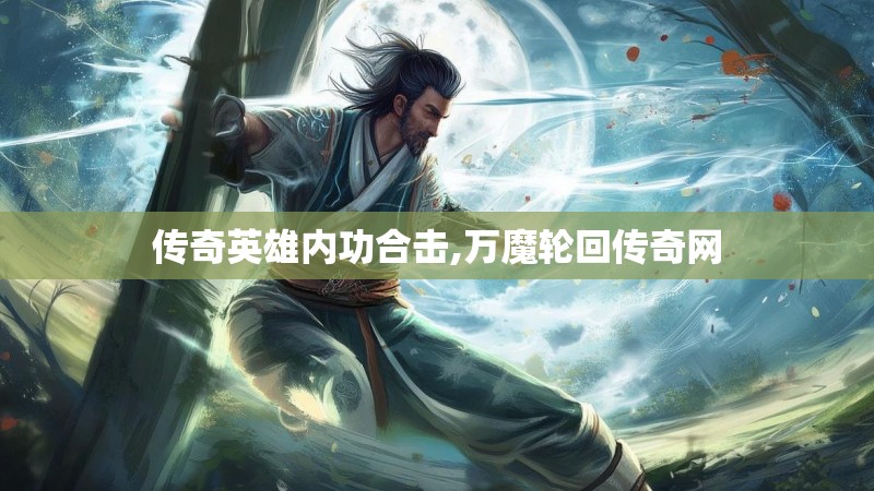 传奇英雄内功合击,万魔轮回传奇网