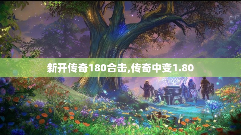新开传奇180合击,传奇中变1.80