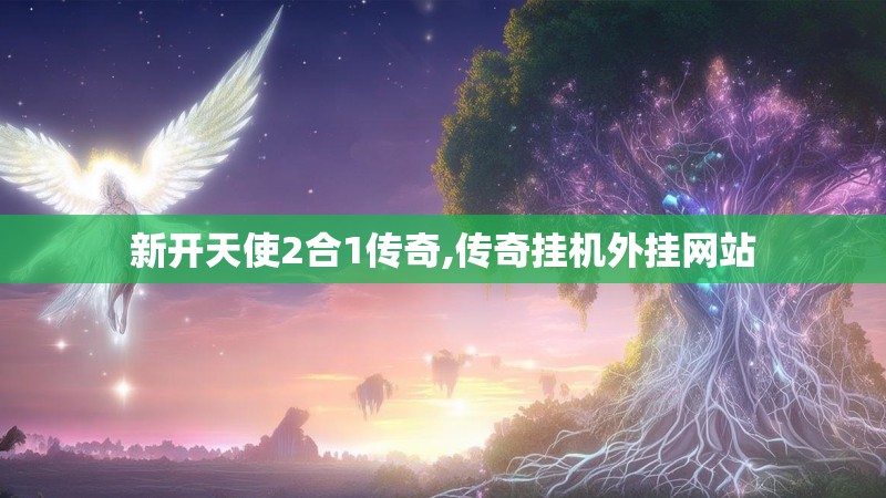 新开天使2合1传奇,传奇挂机外挂网站
