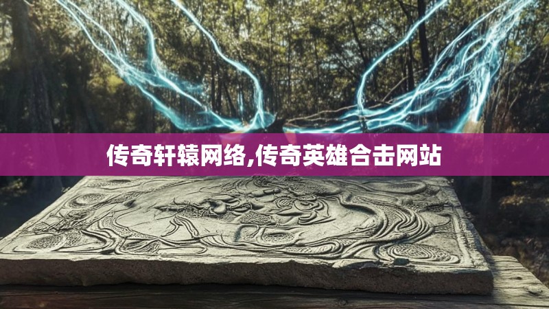 传奇轩辕网络,传奇英雄合击网站