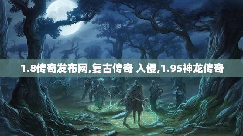 1.8传奇发布网,复古传奇 入侵,1.95神龙传奇