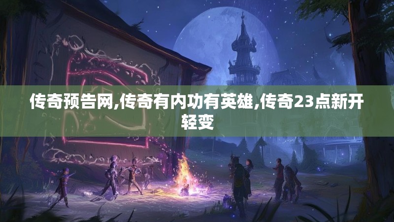 传奇预告网,传奇有内功有英雄,传奇23点新开轻变