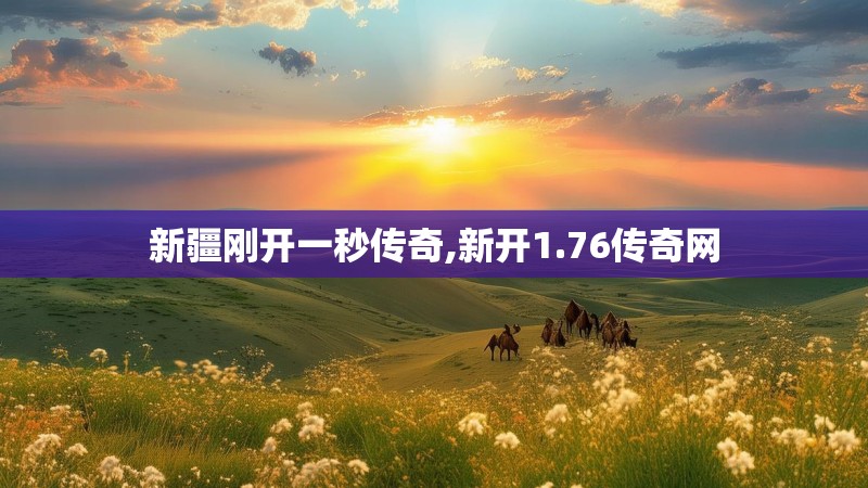 新疆刚开一秒传奇,新开1.76传奇网