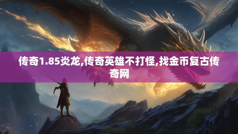 传奇1.85炎龙,传奇英雄不打怪,找金币复古传奇网