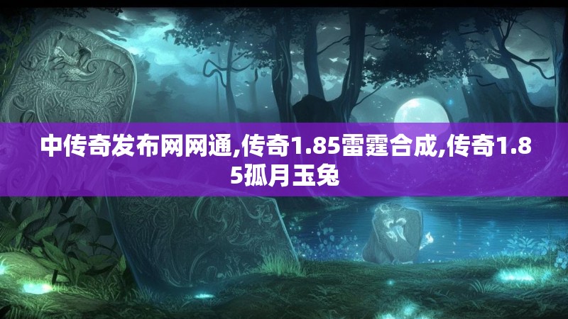 中传奇发布网网通,传奇1.85雷霆合成,传奇1.85孤月玉兔