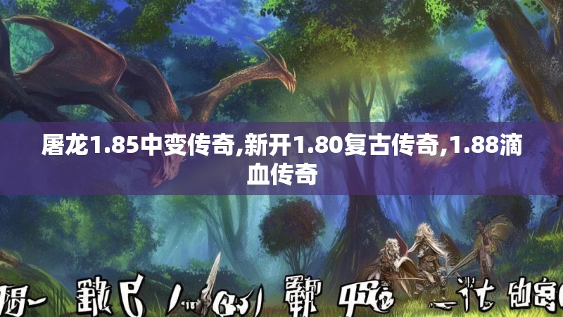 屠龙1.85中变传奇,新开1.80复古传奇,1.88滴血传奇