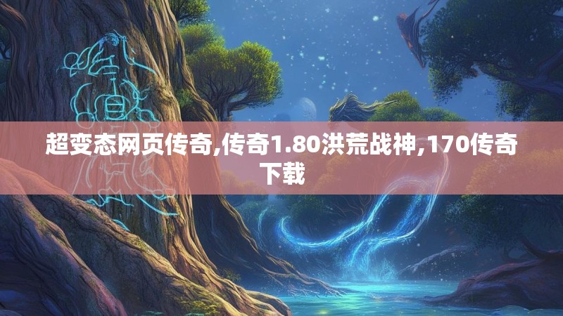 超变态网页传奇,传奇1.80洪荒战神,170传奇下载