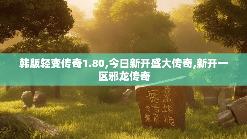 韩版轻变传奇1.80,今日新开盛大传奇,新开一区邪龙传奇
