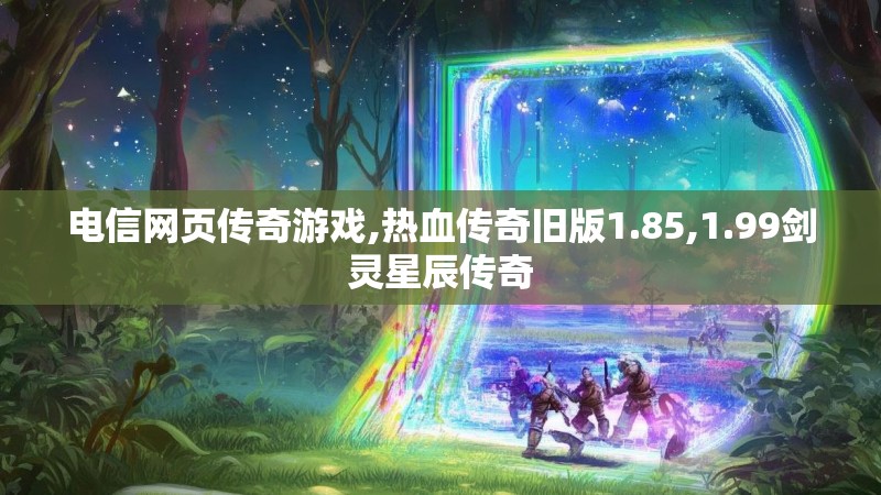 电信网页传奇游戏,热血传奇旧版1.85,1.99剑灵星辰传奇