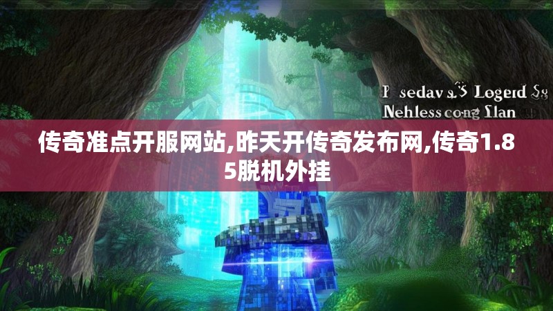 传奇准点开服网站,昨天开传奇发布网,传奇1.85脱机外挂