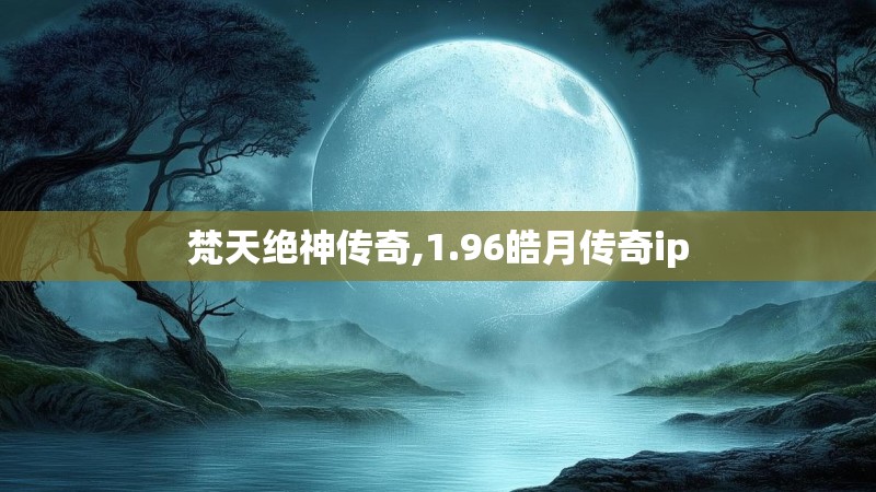 梵天绝神传奇,1.96皓月传奇ip