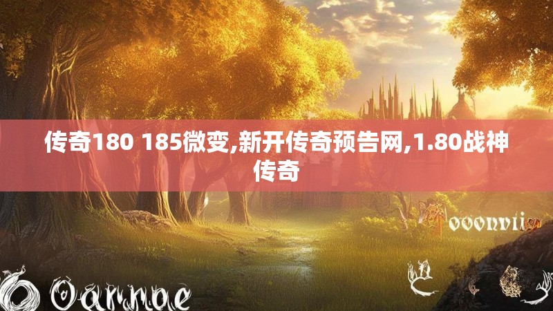 传奇180 185微变,新开传奇预告网,1.80战神传奇