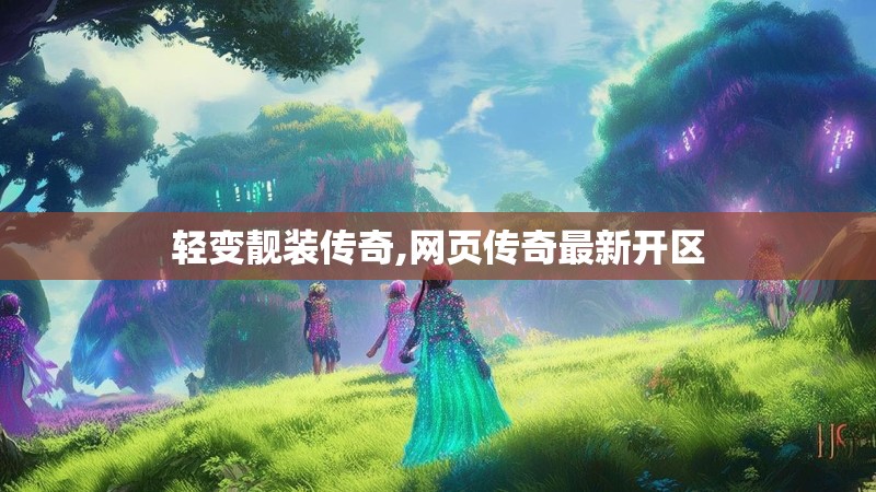 轻变靓装传奇,网页传奇最新开区