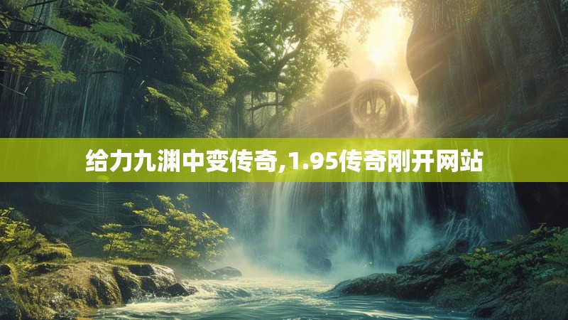 给力九渊中变传奇,1.95传奇刚开网站