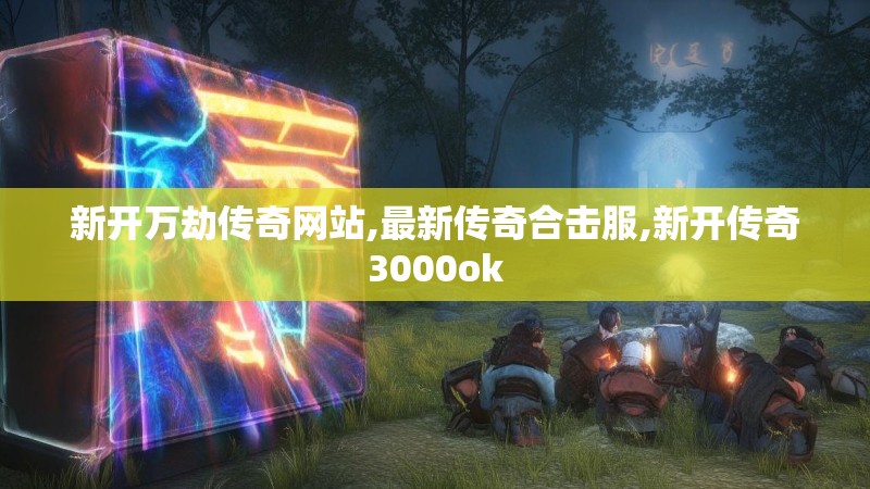 新开万劫传奇网站,最新传奇合击服,新开传奇3000ok