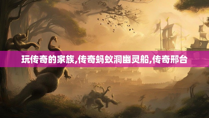 玩传奇的家族,传奇蚂蚁洞幽灵船,传奇邢台