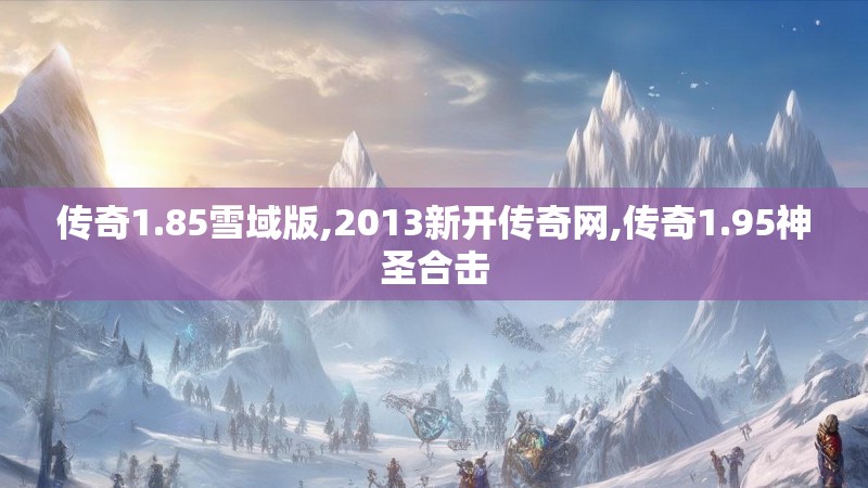 传奇1.85雪域版,2013新开传奇网,传奇1.95神圣合击