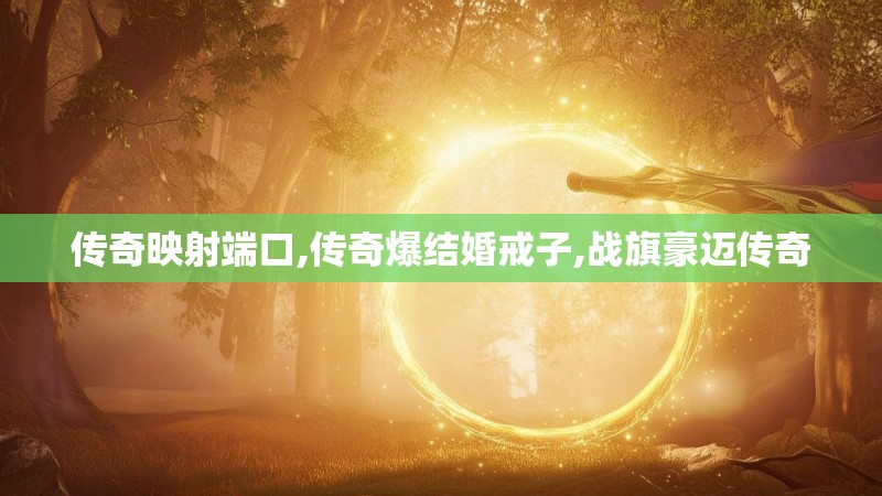 传奇映射端口,传奇爆结婚戒子,战旗豪迈传奇