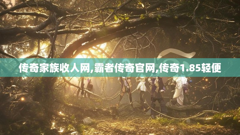 传奇家族收人网,霸者传奇官网,传奇1.85轻便