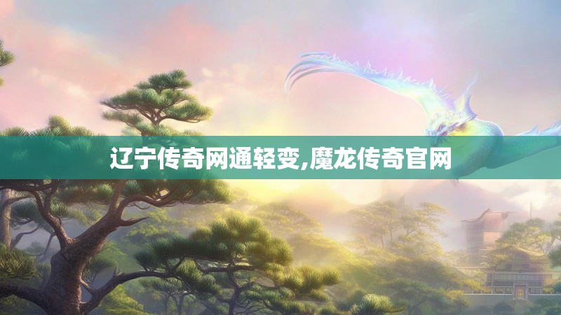 辽宁传奇网通轻变,魔龙传奇官网