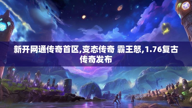 新开网通传奇首区,变态传奇 霸王怒,1.76复古传奇发布