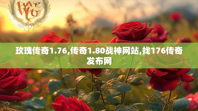 玫瑰传奇1.76,传奇1.80战神网站,找176传奇发布网